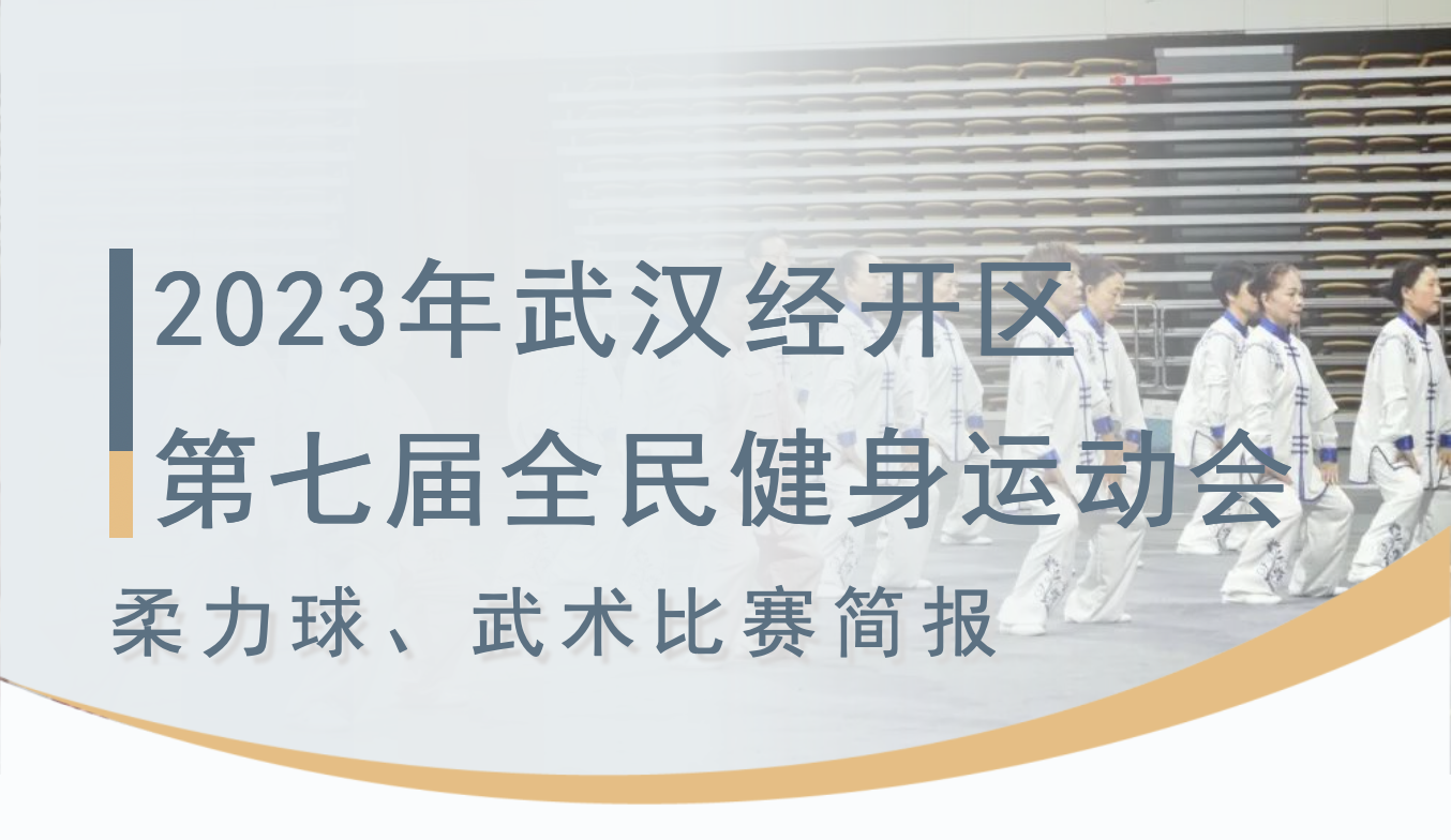 【赛事活动】2023年武汉经开区第七届全民健身运动会柔力球、武术比赛简报